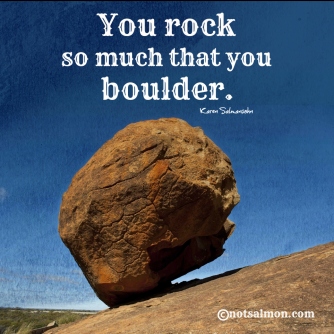 You rock so much that you boulder! – Bright, shiny objects!